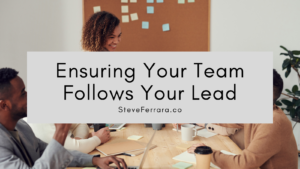 Steve Ferrara Ensuring Your Team Follows Your Lead
